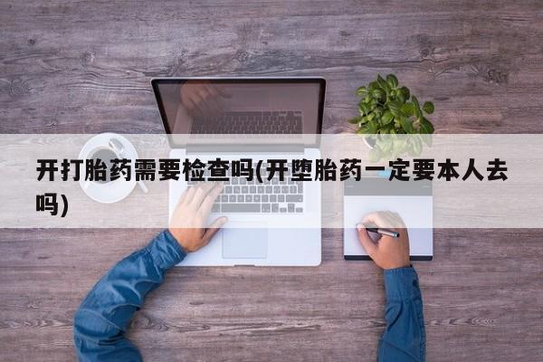 米非司酮哪个网上药店开打胎药需要检查吗(开堕胎药一定要本人去吗)