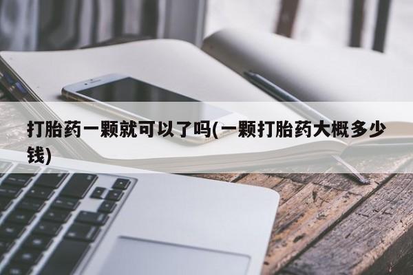 米非司酮哪个网上药店打胎药一颗就可以了吗(一颗打胎药大概多少钱)