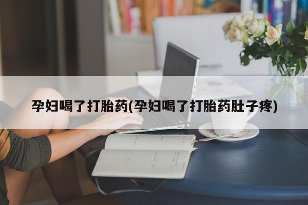 米非司酮哪个网上药店孕妇喝了打胎药(孕妇喝了打胎药肚子疼)