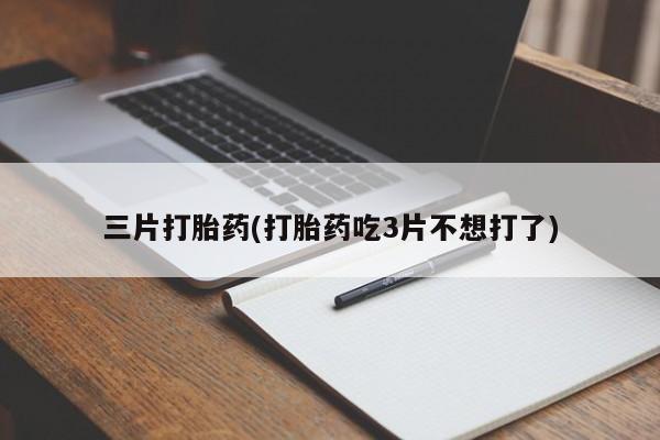 米非司酮哪个网上药店三片打胎药(打胎药吃3片不想打了)