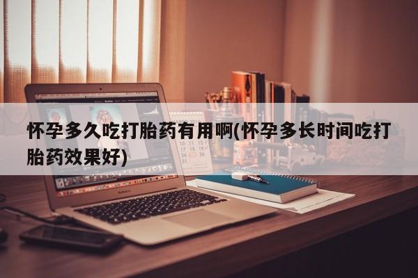 米非司酮哪个网上药店怀孕多久吃打胎药有用啊(怀孕多长时间吃打胎药效果好)