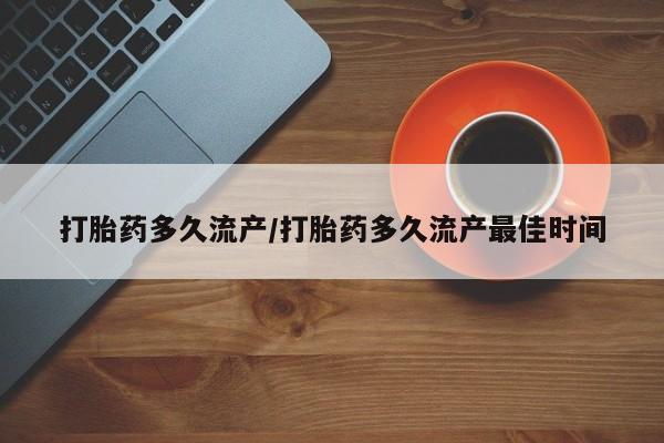 米非司酮哪个网上药店打胎药多久流产/打胎药多久流产最佳时间