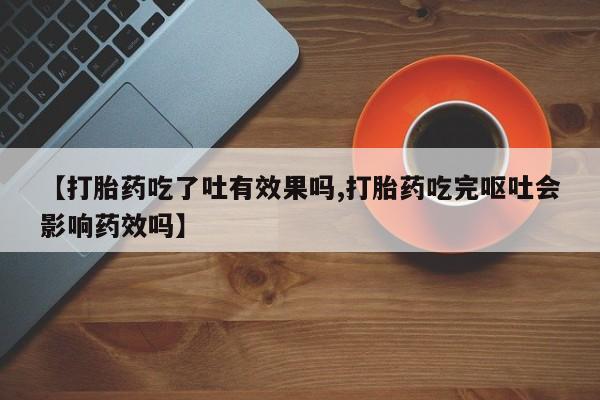 米非司酮哪个网上药店【打胎药吃了吐有效果吗,打胎药吃完呕吐会影响药效吗】