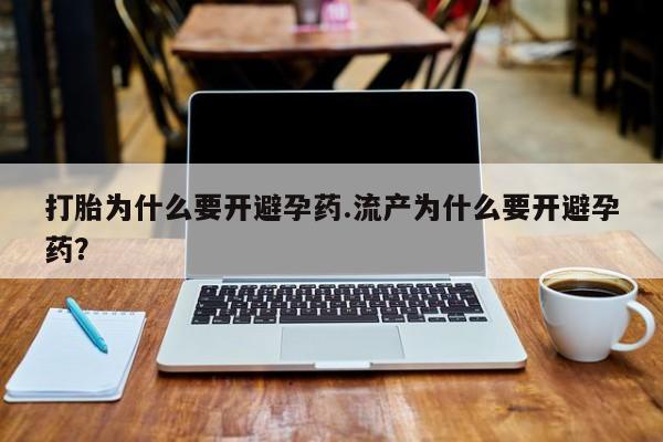 米非司酮哪个网上药店打胎为什么要开避孕药.流产为什么要开避孕药？