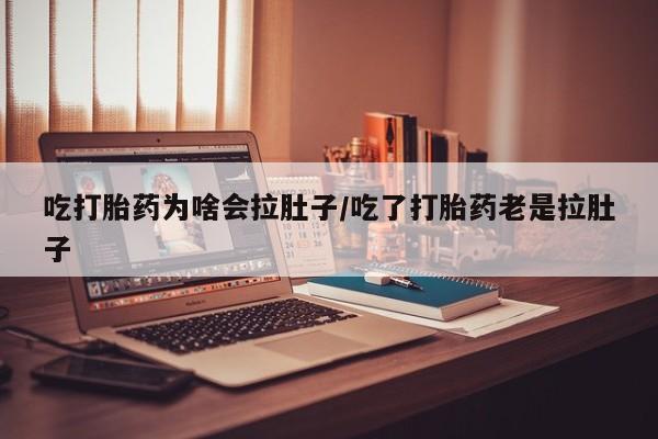 米非司酮哪个网上药店吃打胎药为啥会拉肚子/吃了打胎药老是拉肚子