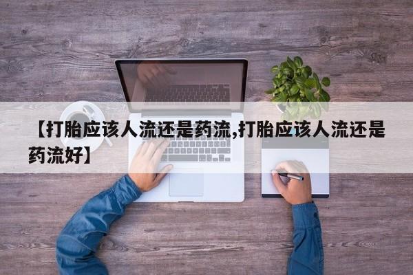 米非司酮哪个网上药店【打胎应该人流还是药流,打胎应该人流还是药流好】