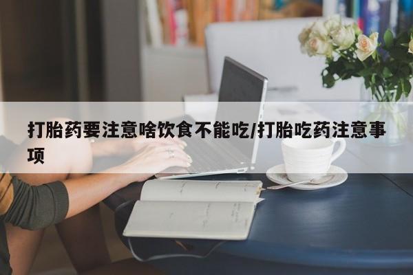 米非司酮哪个网上药店打胎药要注意啥饮食不能吃/打胎吃药注意事项
