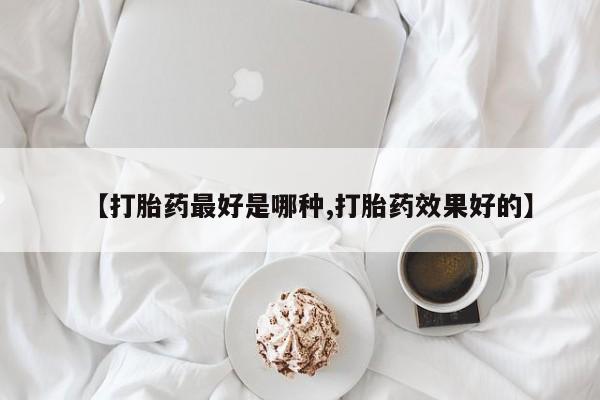 米非司酮哪个网上药店【打胎药最好是哪种,打胎药效果好的】