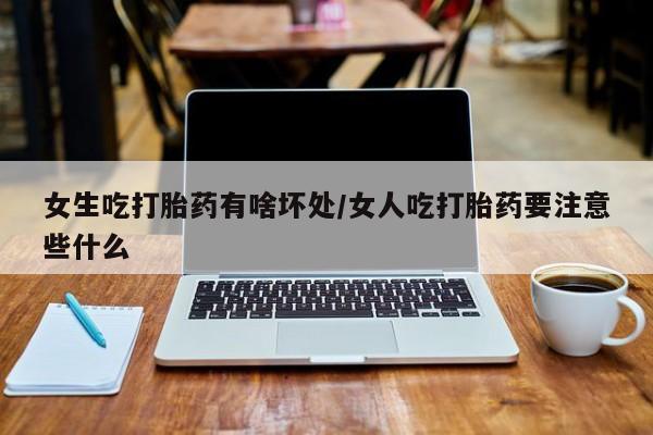 米非司酮哪个网上药店女生吃打胎药有啥坏处/女人吃打胎药要注意些什么