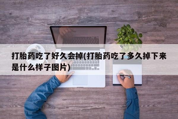 米非司酮哪个网上药店打胎药吃了好久会掉(打胎药吃了多久掉下来是什么样子图片)