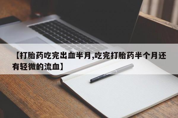 米非司酮哪个网上药店【打胎药吃完出血半月,吃完打胎药半个月还有轻微的流血】