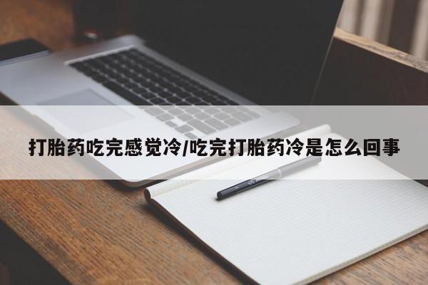 米非司酮哪个网上药店打胎药吃完感觉冷/吃完打胎药冷是怎么回事