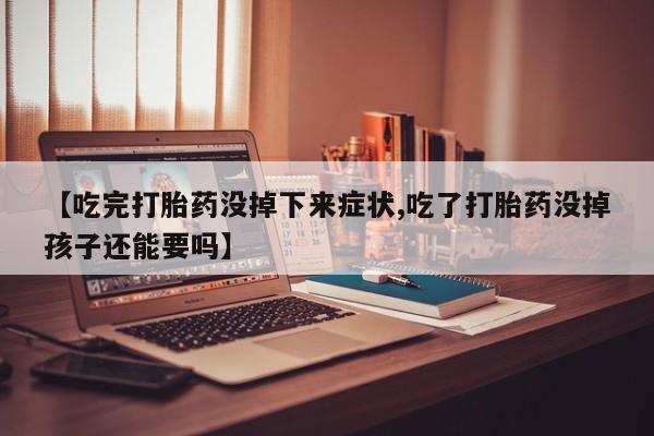 米非司酮哪个网上药店【吃完打胎药没掉下来症状,吃了打胎药没掉孩子还能要吗】