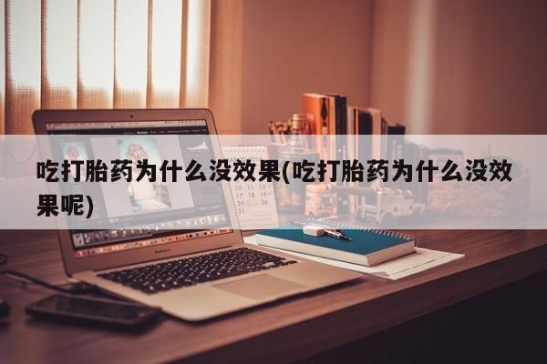 米非司酮哪个网上药店吃打胎药为什么没效果(吃打胎药为什么没效果呢)