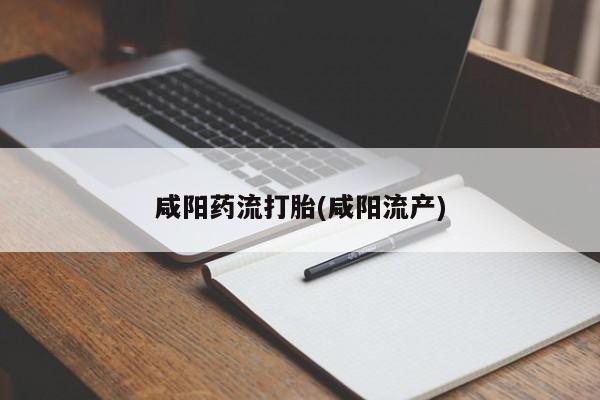 米非司酮哪个网上药店咸阳药流打胎(咸阳流产)