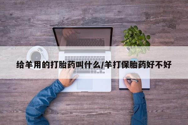 米非司酮哪个网上药店给羊用的打胎药叫什么/羊打保胎药好不好