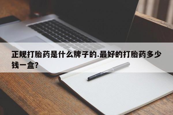 米非司酮哪个网上药店正规打胎药是什么牌子的.最好的打胎药多少钱一盒？