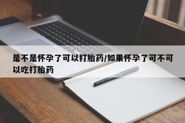 米非司酮哪个网上药店是不是怀孕了可以打胎药/如果怀孕了可不可以吃打胎药