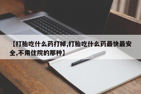 米非司酮哪个网上药店【打胎吃什么药打掉,打胎吃什么药最快最安全,不用住院的那种】