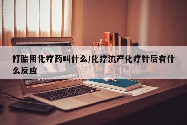 米非司酮哪个网上药店打胎用化疗药叫什么/化疗流产化疗针后有什么反应