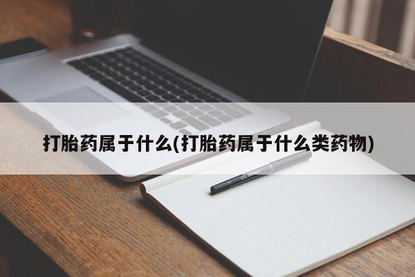 米非司酮哪个网上药店打胎药属于什么(打胎药属于什么类药物)
