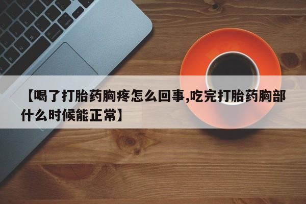 米非司酮哪个网上药店【喝了打胎药胸疼怎么回事,吃完打胎药胸部什么时候能正常】