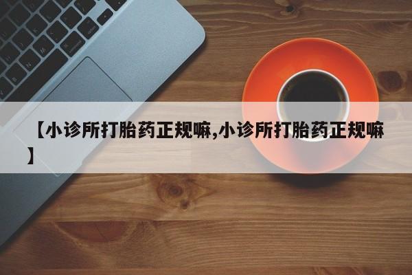 米非司酮哪个网上药店【小诊所打胎药正规嘛,小诊所打胎药正规嘛】