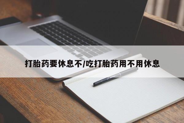 米非司酮哪个网上药店打胎药要休息不/吃打胎药用不用休息