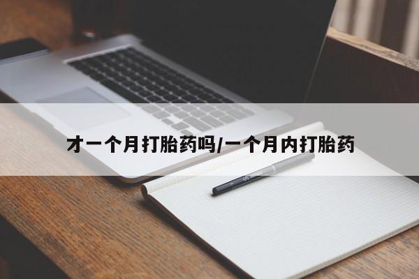 米非司酮哪个网上药店才一个月打胎药吗/一个月内打胎药