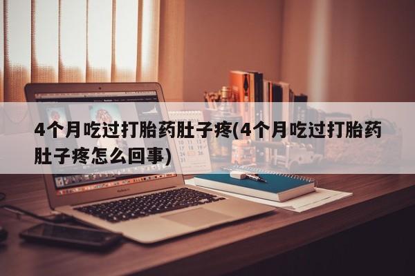 米非司酮哪个网上药店4个月吃过打胎药肚子疼(4个月吃过打胎药肚子疼怎么回事)