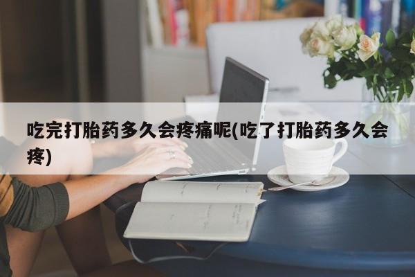 米非司酮哪个网上药店吃完打胎药多久会疼痛呢(吃了打胎药多久会疼)