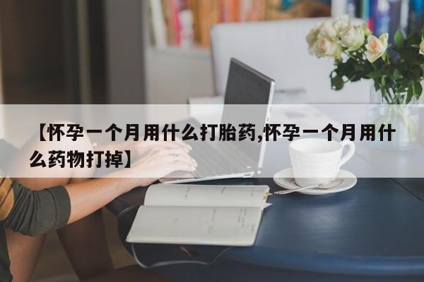 米非司酮哪个网上药店【怀孕一个月用什么打胎药,怀孕一个月用什么药物打掉】