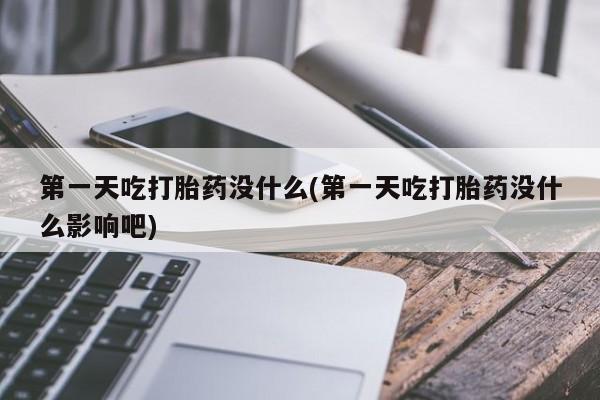 米非司酮哪个网上药店第一天吃打胎药没什么(第一天吃打胎药没什么影响吧)