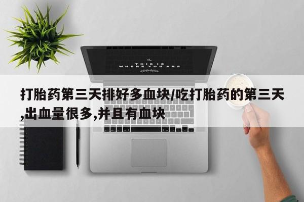 米非司酮哪个网上药店打胎药第三天排好多血块/吃打胎药的第三天,出血量很多,并且有血块