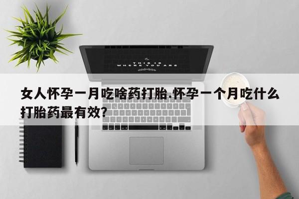 米非司酮哪个网上药店女人怀孕一月吃啥药打胎.怀孕一个月吃什么打胎药最有效？