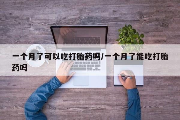 米非司酮哪个网上药店一个月了可以吃打胎药吗/一个月了能吃打胎药吗