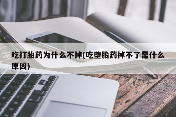 米非司酮哪个网上药店吃打胎药为什么不掉(吃堕胎药掉不了是什么原因)