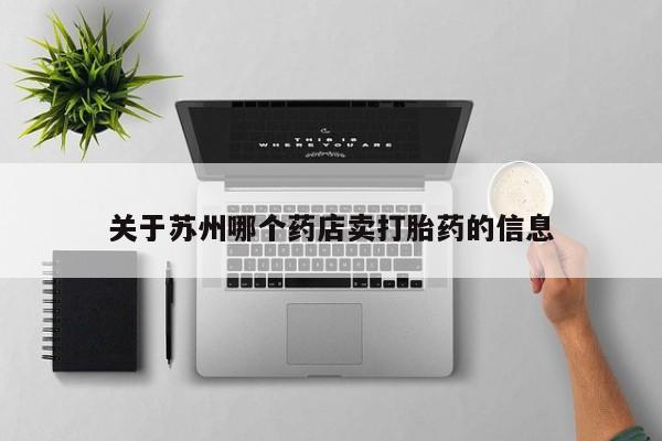 米非司酮哪个网上药店关于苏州哪个药店卖打胎药的信息