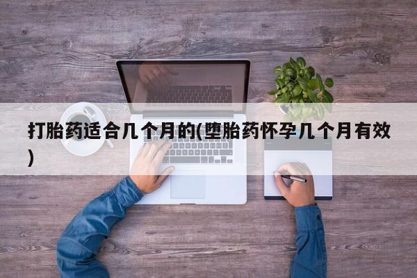 米非司酮哪个网上药店打胎药适合几个月的(堕胎药怀孕几个月有效)