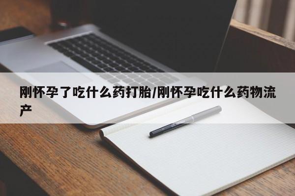 米非司酮哪个网上药店刚怀孕了吃什么药打胎/刚怀孕吃什么药物流产