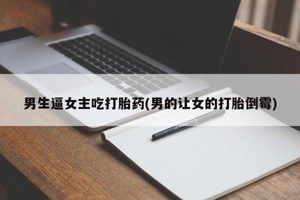 米非司酮哪个网上药店男生逼女主吃打胎药(男的让女的打胎倒霉)