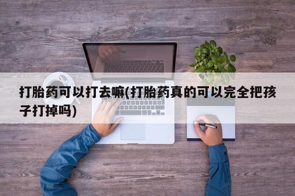 米非司酮哪个网上药店打胎药可以打去嘛(打胎药真的可以完全把孩子打掉吗)