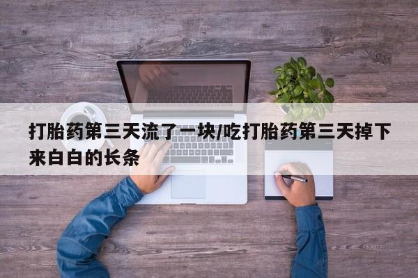米非司酮哪个网上药店打胎药第三天流了一块/吃打胎药第三天掉下来白白的长条