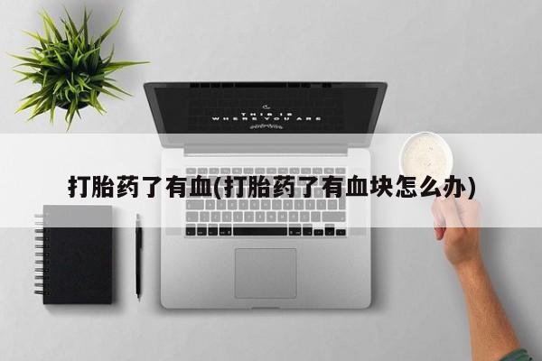 米非司酮哪个网上药店打胎药了有血(打胎药了有血块怎么办)