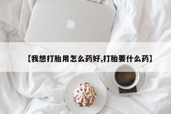 米非司酮哪个网上药店【我想打胎用怎么药好,打胎要什么药】