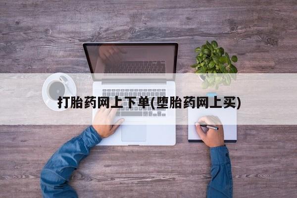 米非司酮哪个网上药店打胎药网上下单(堕胎药网上买)