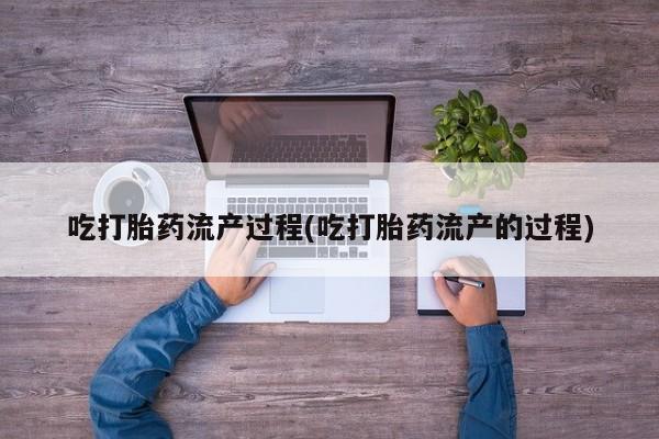 米非司酮哪个网上药店吃打胎药流产过程(吃打胎药流产的过程)