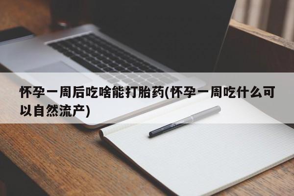 米非司酮哪个网上药店怀孕一周后吃啥能打胎药(怀孕一周吃什么可以自然流产)