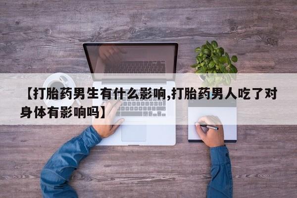 米非司酮哪个网上药店【打胎药男生有什么影响,打胎药男人吃了对身体有影响吗】