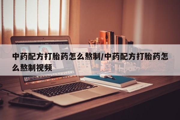 米非司酮哪个网上药店中药配方打胎药怎么熬制/中药配方打胎药怎么熬制视频